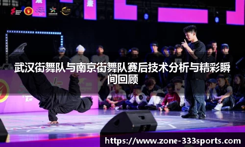 武汉街舞队与南京街舞队赛后技术分析与精彩瞬间回顾