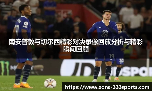南安普敦与切尔西精彩对决录像回放分析与精彩瞬间回顾